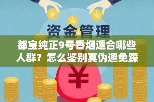 都宝纯正9号香烟适合哪些人群？怎么鉴别真伪避免踩坑？